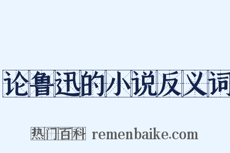 论鲁迅的小说反义词是什么意思的图片